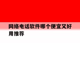 包含网络电话软件哪个便宜又好用推荐的词条