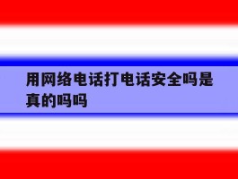 用网络电话打电话安全吗是真的吗吗