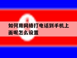 如何用网络打电话到手机上面呢怎么设置的简单介绍