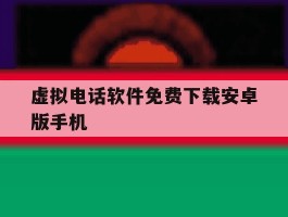 虚拟电话软件免费下载安卓版手机的简单介绍