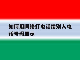 如何用网络打电话给别人电话号码显示