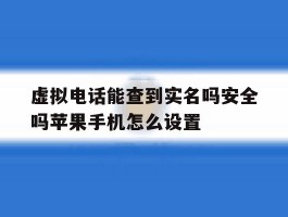 关于虚拟电话能查到实名吗安全吗苹果手机怎么设置的信息