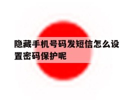 隐藏手机号码发短信怎么设置密码保护呢