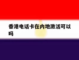 香港电话卡在内地激活可以吗