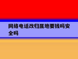 网络电话改归属地要钱吗安全吗