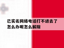 已实名网络电话打不进去了怎么办呢怎么解除