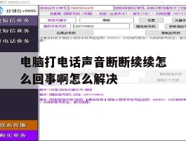 关于电脑打电话声音断断续续怎么回事啊怎么解决的信息