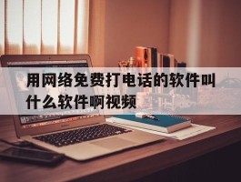 用网络免费打电话的软件叫什么软件啊视频