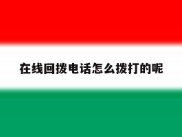 在线回拨电话怎么拨打的呢