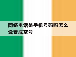 网络电话是手机号码吗怎么设置成空号