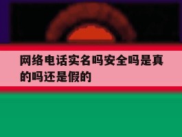 网络电话实名吗安全吗是真的吗还是假的