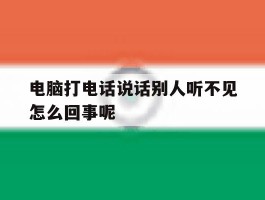 电脑打电话说话别人听不见怎么回事呢