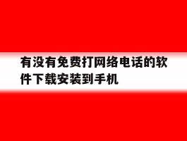 有没有免费打网络电话的软件下载安装到手机
