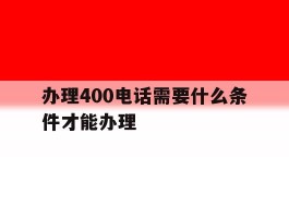 办理400电话需要什么条件才能办理