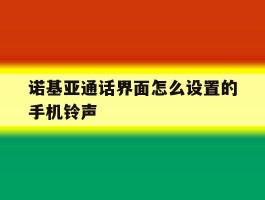 诺基亚通话界面怎么设置的手机铃声