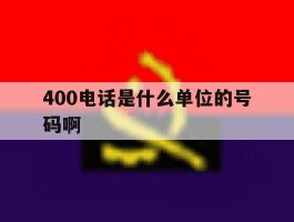 400电话是什么单位的号码啊
