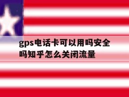 gps电话卡可以用吗安全吗知乎怎么关闭流量的简单介绍