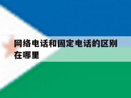 网络电话和固定电话的区别在哪里
