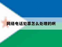 网络电话犯罪怎么处理的啊