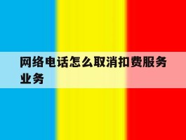 网络电话怎么取消扣费服务业务