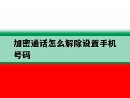 加密通话怎么解除设置手机号码
