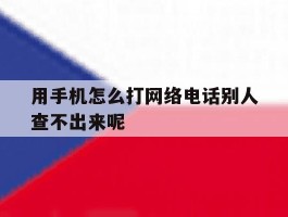 包含用手机怎么打网络电话别人查不出来呢的词条