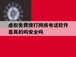 虚拟免费拨打网络电话软件是真的吗安全吗