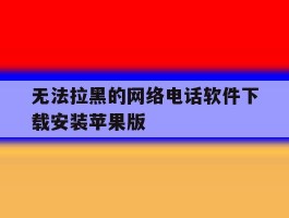 无法拉黑的网络电话软件下载安装苹果版的简单介绍