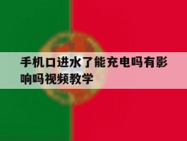 关于手机口进水了能充电吗有影响吗视频教学的信息