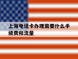 上海电话卡办理需要什么手续费和流量