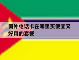 国外电话卡在哪里买便宜又好用的套餐