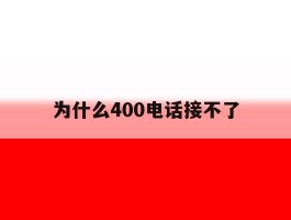 为什么400电话接不了
