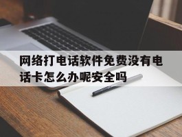 关于网络打电话软件免费没有电话卡怎么办呢安全吗的信息