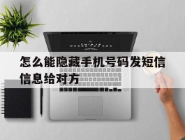 怎么能隐藏手机号码发短信信息给对方