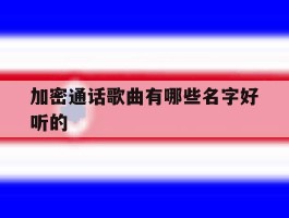 加密通话歌曲有哪些名字好听的