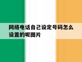 关于网络电话自己设定号码怎么设置的呢图片的信息