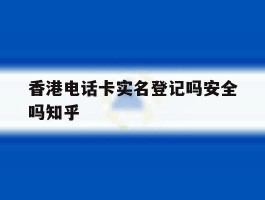 关于香港电话卡实名登记吗安全吗知乎的信息
