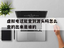 虚拟电话能查到源头吗怎么查的出来是谁的