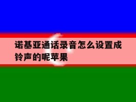 诺基亚通话录音怎么设置成铃声的呢苹果