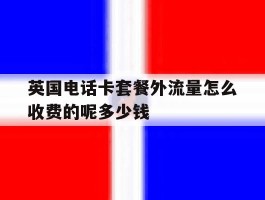 包含英国电话卡套餐外流量怎么收费的呢多少钱的词条