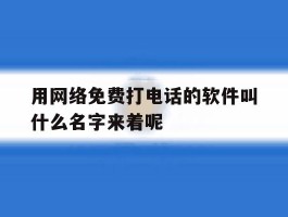包含用网络免费打电话的软件叫什么名字来着呢的词条