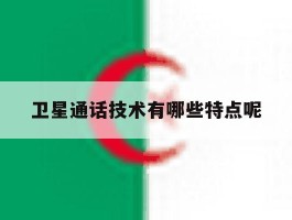 卫星通话技术有哪些特点呢
