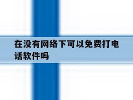 在没有网络下可以免费打电话软件吗的简单介绍