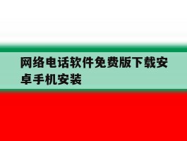 网络电话软件免费版下载安卓手机安装的简单介绍