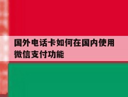 国外电话卡如何在国内使用微信支付功能