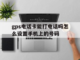 gps电话卡能打电话吗怎么设置手机上的号码