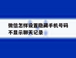 微信怎样设置隐藏手机号码不显示聊天记录