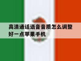 高清通话语音音质怎么调整好一点苹果手机的简单介绍