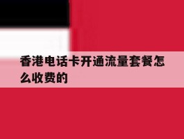 香港电话卡开通流量套餐怎么收费的