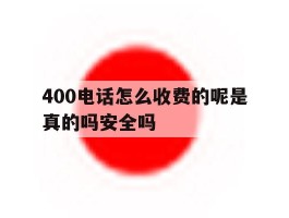 关于400电话怎么收费的呢是真的吗安全吗的信息